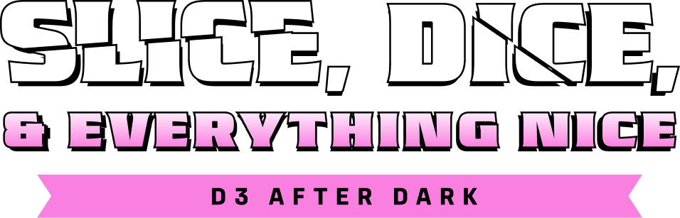 Slice, Dice, & Everything Nice: D3 After Dark